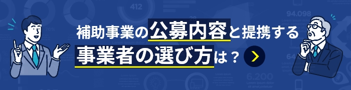 補助事業の公募内容と提携する事業者の選び方は？