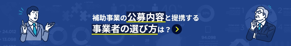 補助事業の公募内容と提携する事業者の選び方は？